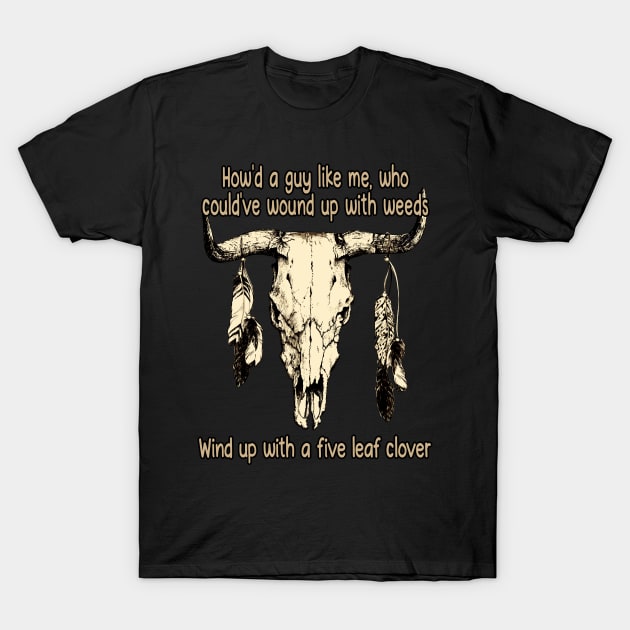 How'd A Guy Like Me, Who Could've Wound Up With Weeds Wind Up With A Five Leaf Clover Quotes Bull-Skull T-Shirt by Monster Gaming